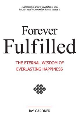 Forever Fulfilled; The Eternal Wisdom of Everlasting Happiness by Gardner, Jay