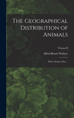 The Geographical Distribution of Animals: With a Study of the ...; Volume II by Wallace, Alfred Russel