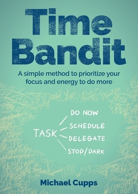 Time Bandit: A simple method to prioritize your focus and energy to do more by Cupps, Michael