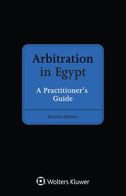 Arbitration in Egypt: A Practitioner's Guide by Shehata, Ibrahim