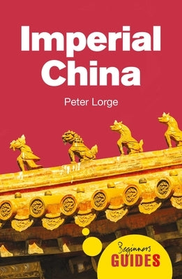 Imperial China: A Beginner's Guide by Lorge, Peter