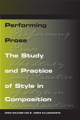 Performing Prose: The Study and Practice of Style in Composition by Holcomb, Chris