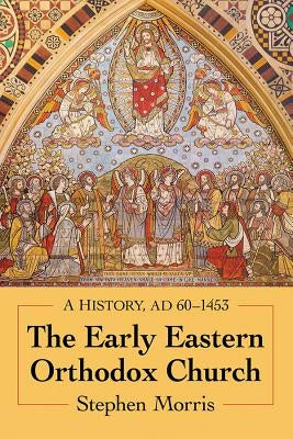 The Early Eastern Orthodox Church: A History, Ad 60-1453 by Morris, Stephen