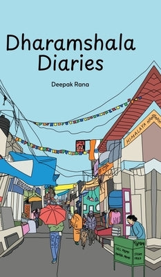 Dharamshala Diaries: Stories from the Himalayan Town: Stories from the Himalayan Town by Deepak Rana