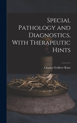 Special Pathology and Diagnostics, With Therapeutic Hints by Raue, Charles Godlove