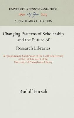 Changing Patterns of Scholarship and the Future of Research Libraries: A Symposium in Celebration of the 2th Anniversary of the Establishment of the U by Hirsch, Rudolf