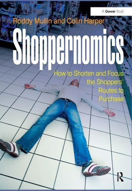 Shoppernomics: How to Shorten and Focus the Shoppers' Routes to Purchase by Mullin, Roddy