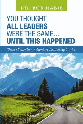 You Thought All Leaders Were the Same ... Until This Happened: Choose Your Own Adventure Leadership Stories by Habib, Bob