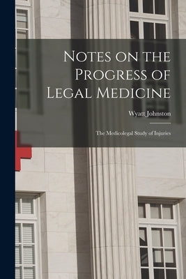 Notes on the Progress of Legal Medicine [microform]: the Medicolegal Study of Injuries by Johnston, Wyatt 1863-1902