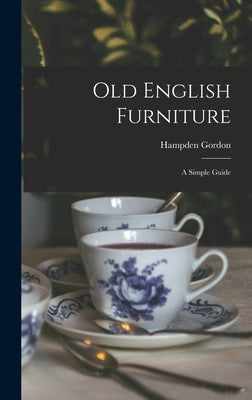 Old English Furniture: a Simple Guide by Gordon, Hampden