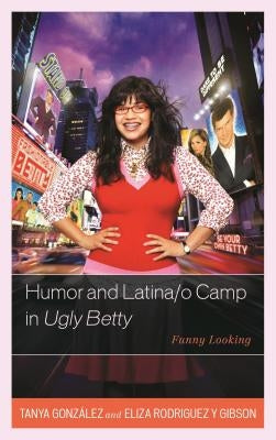 Humor and Latina/o Camp in Ugly Betty: Funny Looking by Gonz?lez, Tanya