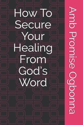 How To Secure Your Healing From God's Word by Ogbonna, Amb Promise