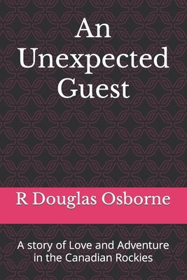 An Unexpected Guest: A story of Love and Adventure in the Canadian Rockies by Osborne, R. Douglas