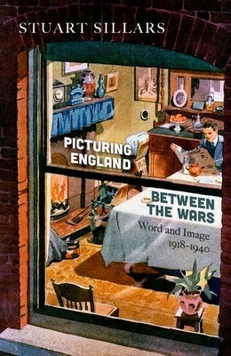 Picturing England Between the Wars: Word and Image 1918-1940 by Sillars, Stuart