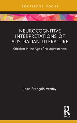 Neurocognitive Interpretations of Australian Literature: Criticism in the Age of Neuroawareness by Vernay, Jean-François