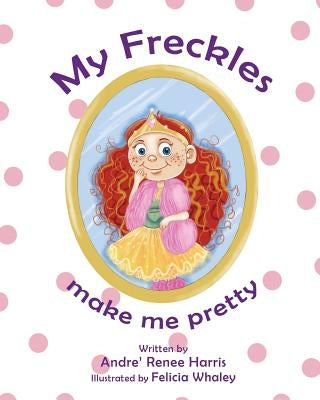My Freckles Make Me Pretty by Harris, Andre' Renee'