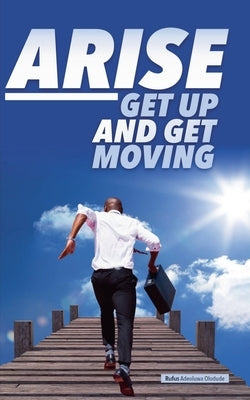 Arise: Get Up and Get Moving by Olodude, Rufus Adeoluwa