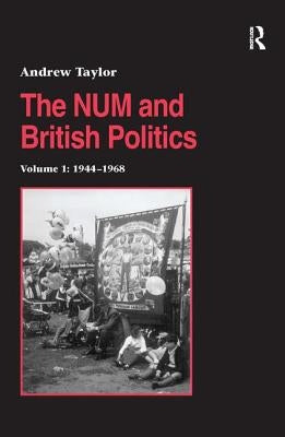 The NUM and British Politics: Volume 1: 1944-1968 by Taylor, Andrew