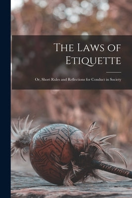 The Laws of Etiquette; Or, Short Rules and Reflections for Conduct in Society by Anonymous