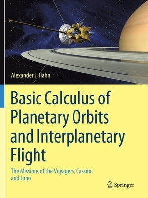 Basic Calculus of Planetary Orbits and Interplanetary Flight: The Missions of the Voyagers, Cassini, and Juno by Hahn, Alexander J.