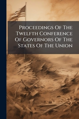 Proceedings Of The Twelfth Conference Of Governors Of The States Of The Union by Anonymous