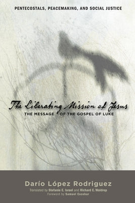 The Liberating Mission of Jesus: The Message of the Gospel of Luke by Rodriguez, Dario Lopez