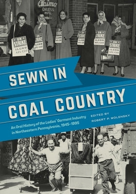 Sewn in Coal Country: An Oral History of the Ladies' Garment Industry in Northeastern Pennsylvania, 1945-1995 by Wolensky, Robert P.