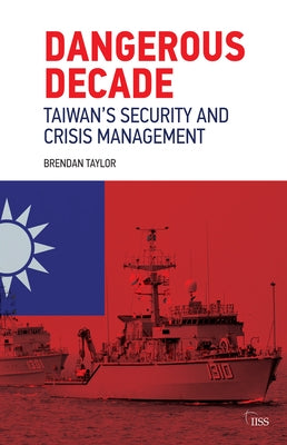 Dangerous Decade: Taiwan's Security and Crisis Management by Taylor, Brendan