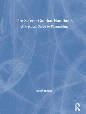 The Screen Combat Handbook: A Practical Guide for Filmmakers by Inouye, Kevin