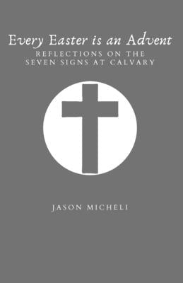 Every Easter is an Advent: Reflections on the Seven Signs at Calvary by Yancy, Barbara