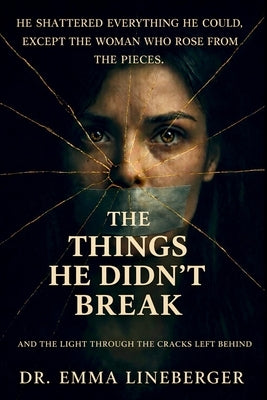 The Things He Didn't Break: And The Light Through The Cracks Left Behind by Lineberger, Emma