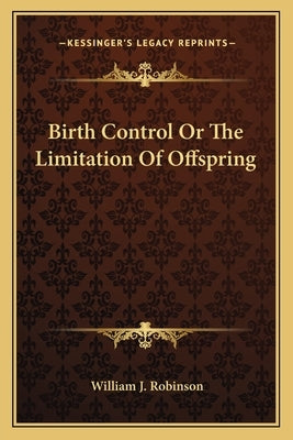Birth Control Or The Limitation Of Offspring by Robinson, William J.