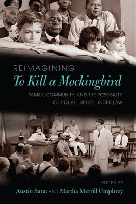 Reimagining to Kill a Mockingbird: Family, Community, and the Possibility of Equal Justice Under Law by Sarat, Austin