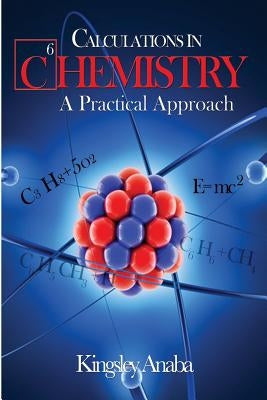 Calculations in Chemistry: A Practical Approach by Anaba Msc, Kingsley