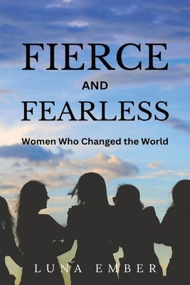 Fierce and Fearless (Large Print Edition): Women Who Changed the World by Ember, Luna