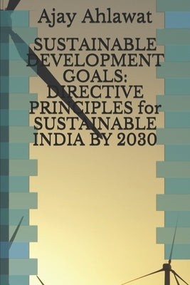 Sustainable Development Goals: DIRECTIVE PRINCIPLES for SUSTAINABLE INDIA BY 2030 by Arsu, Team