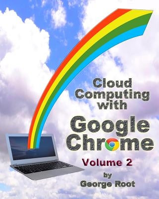Cloud Computing with Google Chrome Volume 2 by Root, George