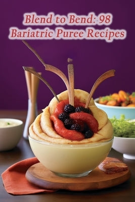 Blend to Bend: 98 Bariatric Puree Recipes by Feasts, de Flavorful