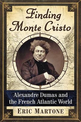 Finding Monte Cristo: Alexandre Dumas and the French Atlantic World by Martone, Eric