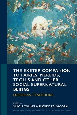 The Exeter Companion to Fairies, Nereids, Trolls and other Social Supernatural Beings: European Traditions by Young, Simon