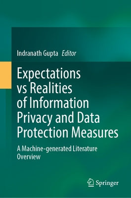 Expectations Vs Realities of Information Privacy and Data Protection Measures: A Machine-Generated Literature Overview by Gupta, Indranath