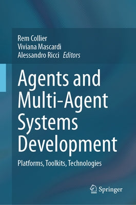 Agents and Multi-Agent Systems Development: Platforms, Toolkits, Technologies by Collier, Rem