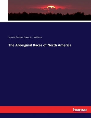 The Aboriginal Races of North America by Drake, Samuel Gardner