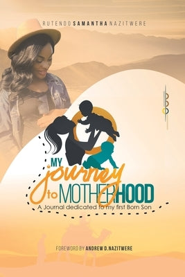 My Journey to Motherhood: A Journal Dedicated to Our 1St Born Son by Nazitwere, Rutendo