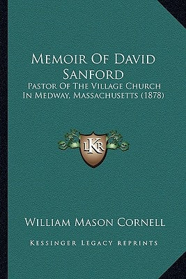 Memoir Of David Sanford: Pastor Of The Village Church In Medway, Massachusetts (1878) by Cornell, William Mason