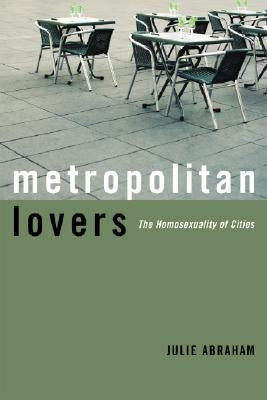 Metropolitan Lovers: The Homosexuality of Cities by Abraham, Julie