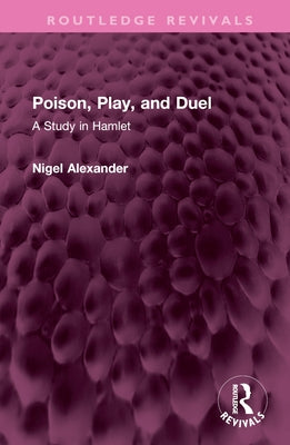 Poison, Play, and Duel: A Study in Hamlet by Alexander, Nigel