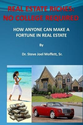 Real Estate Riches: No College Required: How Anyone Can Make A Fortune in Real Estate by Moffett, Steve Joel, Sr.