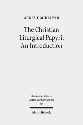 The Christian Liturgical Papyri: An Introduction by Mihalyko, Agnes T.