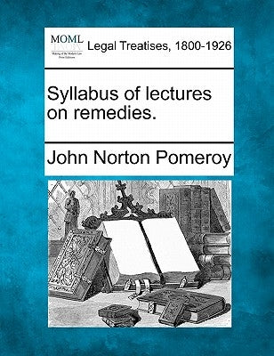 Syllabus of Lectures on Remedies. by Pomeroy, John Norton